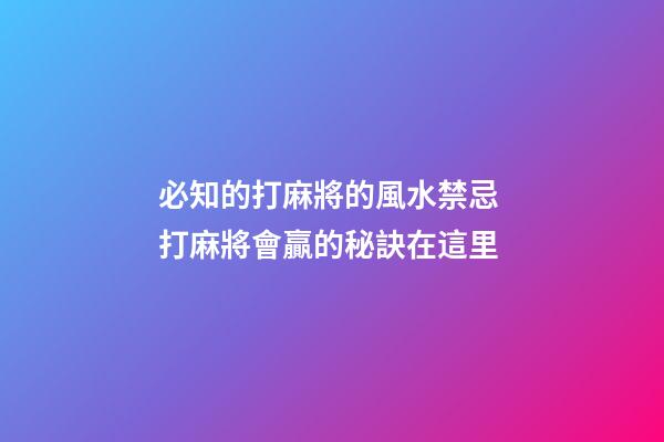 必知的打麻將的風水禁忌 打麻將會贏的秘訣在這里